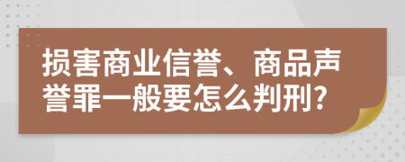 损害商业信誉、商品声誉罪一般要怎么判刑?