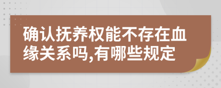 确认抚养权能不存在血缘关系吗,有哪些规定