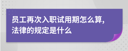 员工再次入职试用期怎么算,法律的规定是什么