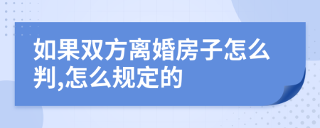 如果双方离婚房子怎么判,怎么规定的