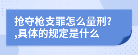 抢夺枪支罪怎么量刑?,具体的规定是什么