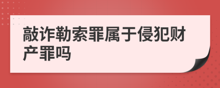 敲诈勒索罪属于侵犯财产罪吗