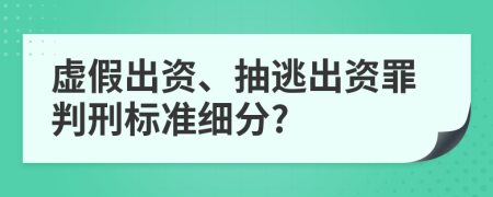 虚假出资、抽逃出资罪判刑标准细分?
