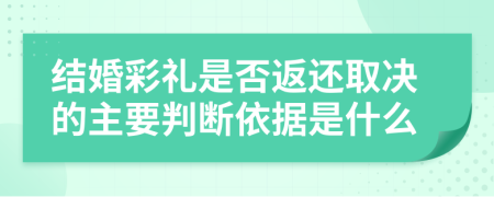结婚彩礼是否返还取决的主要判断依据是什么
