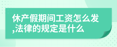 休产假期间工资怎么发,法律的规定是什么