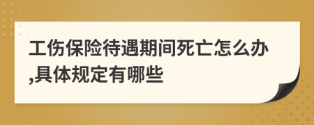 工伤保险待遇期间死亡怎么办,具体规定有哪些