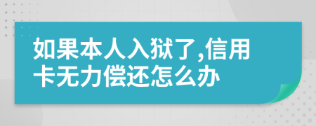 如果本人入狱了,信用卡无力偿还怎么办