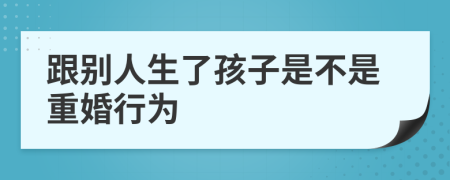 跟别人生了孩子是不是重婚行为