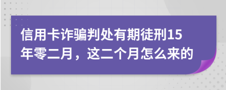 信用卡诈骗判处有期徒刑15年零二月，这二个月怎么来的