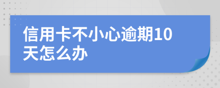 信用卡不小心逾期10天怎么办