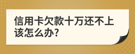 信用卡欠款十万还不上该怎么办?