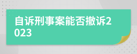自诉刑事案能否撤诉2023