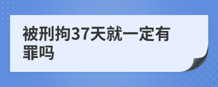 被刑拘37天就一定有罪吗