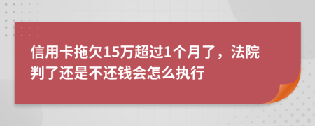 信用卡拖欠15万超过1个月了，法院判了还是不还钱会怎么执行