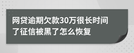 网贷逾期欠款30万很长时间了征信被黑了怎么恢复