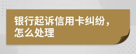 银行起诉信用卡纠纷，怎么处理