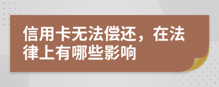 信用卡无法偿还，在法律上有哪些影响