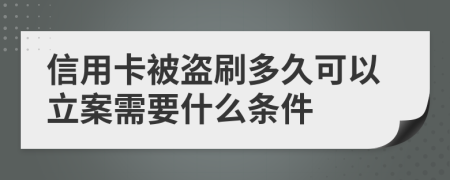 信用卡被盗刷多久可以立案需要什么条件