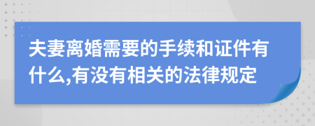 夫妻离婚需要的手续和证件有什么,有没有相关的法律规定