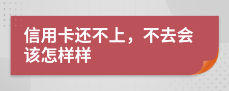 信用卡还不上，不去会该怎样样