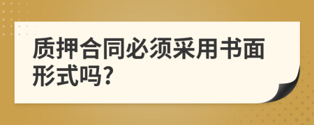 质押合同必须采用书面形式吗?