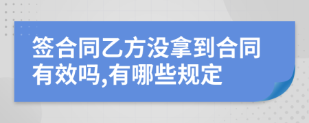 签合同乙方没拿到合同有效吗,有哪些规定