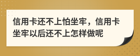 信用卡还不上怕坐牢，信用卡坐牢以后还不上怎样做呢