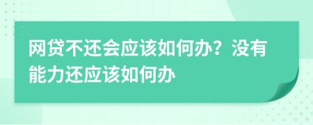 网贷不还会应该如何办？没有能力还应该如何办