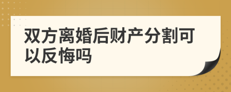 双方离婚后财产分割可以反悔吗