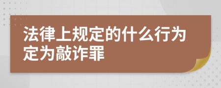 法律上规定的什么行为定为敲诈罪