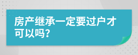 房产继承一定要过户才可以吗？