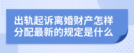 出轨起诉离婚财产怎样分配最新的规定是什么