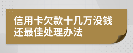 信用卡欠款十几万没钱还最佳处理办法