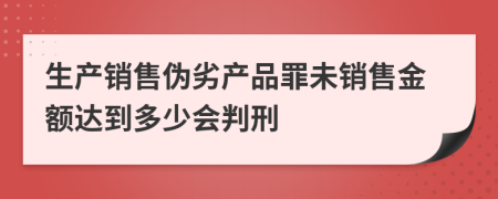 生产销售伪劣产品罪未销售金额达到多少会判刑