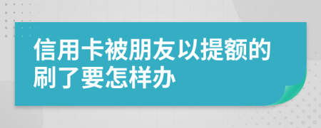 信用卡被朋友以提额的刷了要怎样办