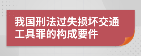 我国刑法过失损坏交通工具罪的构成要件