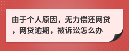 由于个人原因，无力偿还网贷，网贷逾期，被诉讼怎么办