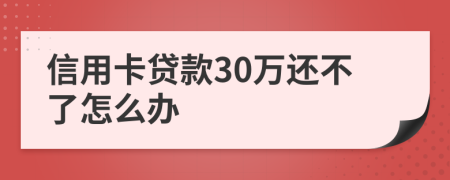 信用卡贷款30万还不了怎么办