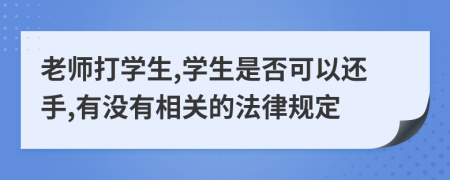 老师打学生,学生是否可以还手,有没有相关的法律规定