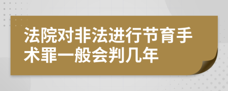 法院对非法进行节育手术罪一般会判几年