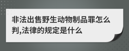 非法出售野生动物制品罪怎么判,法律的规定是什么