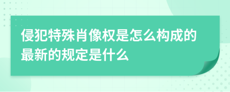 侵犯特殊肖像权是怎么构成的最新的规定是什么