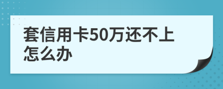 套信用卡50万还不上怎么办