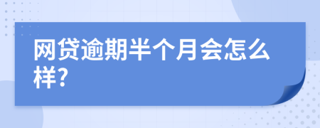 网贷逾期半个月会怎么样?