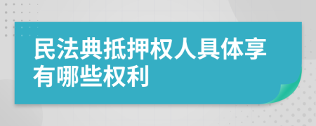 民法典抵押权人具体享有哪些权利