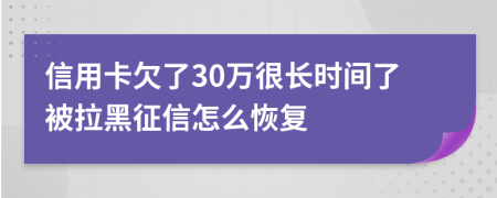 信用卡欠了30万很长时间了被拉黑征信怎么恢复