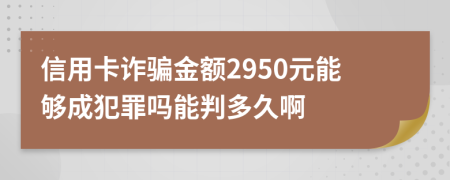 信用卡诈骗金额2950元能够成犯罪吗能判多久啊