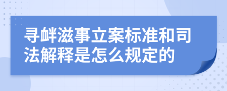 寻衅滋事立案标准和司法解释是怎么规定的