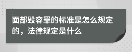 面部毁容罪的标准是怎么规定的，法律规定是什么