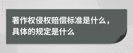 著作权侵权赔偿标准是什么，具体的规定是什么